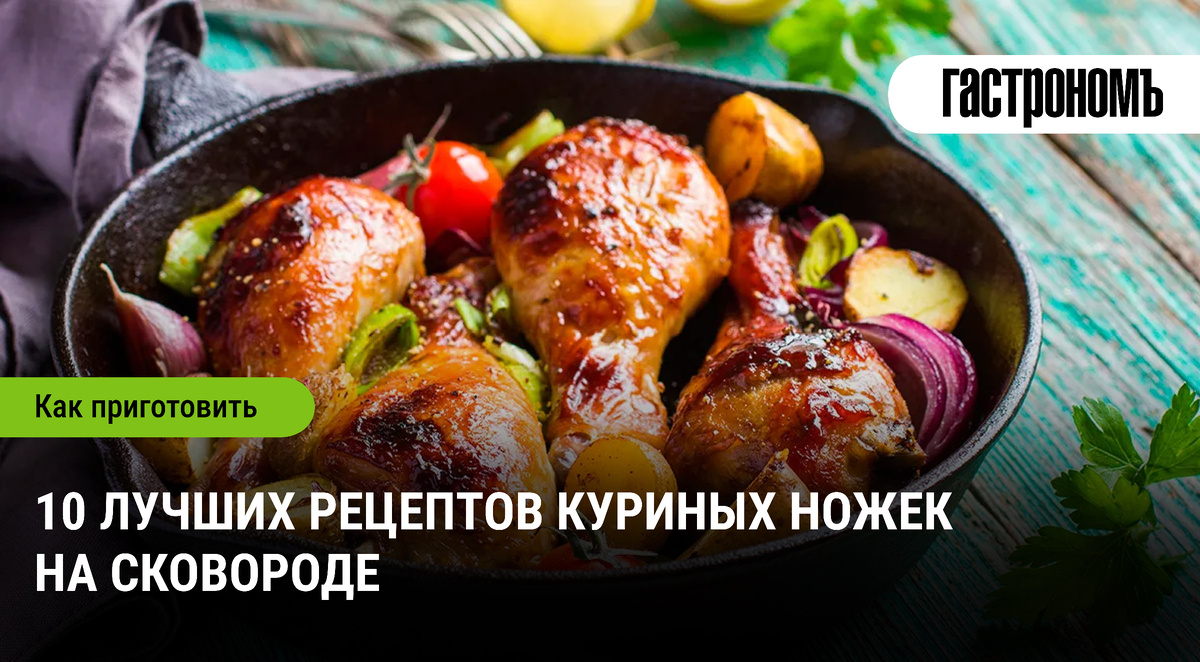 Сочные куриные ножки: 10 незабываемых рецептов на сковороде